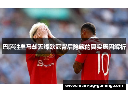 巴萨胜皇马却无缘欧冠背后隐藏的真实原因解析