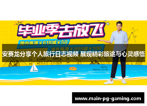 安赛龙分享个人旅行日志视频 展现精彩旅途与心灵感悟