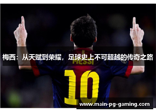 梅西：从天赋到荣耀，足球史上不可超越的传奇之路
