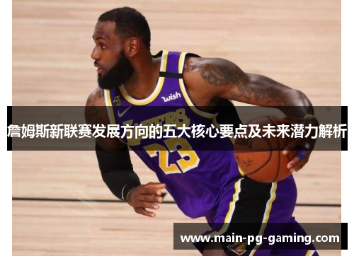 詹姆斯新联赛发展方向的五大核心要点及未来潜力解析